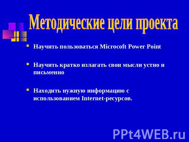 Методические цели проекта Научить пользоваться Microcoft Power Point Научить кратко излагать свои мысли устно и письменноНаходить нужную информацию с использованием Internet-ресурсов.