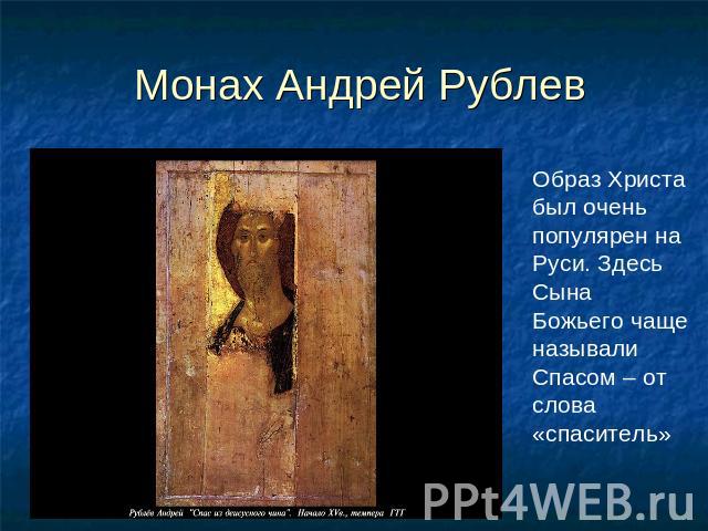 Монах Андрей Рублев Образ Христа был очень популярен на Руси. Здесь Сына Божьего чаще называли Спасом – от слова «спаситель»