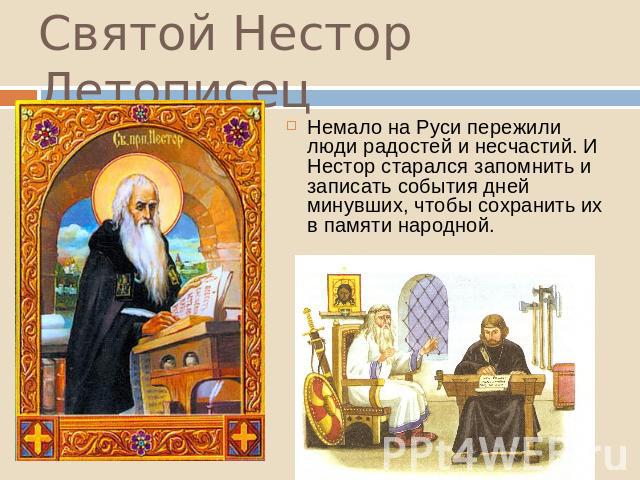 Святой Нестор Летописец Немало на Руси пережили люди радостей и несчастий. И Нестор старался запомнить и записать события дней минувших, чтобы сохранить их в памяти народной.