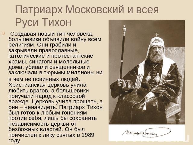 Патриарх Московский и всея Руси Тихон Создавая новый тип человека, большевики объявили войну всем религиям. Они грабили и закрывали православные, католические и протестантские храмы, синагоги и молельные дома, убивали священников и заключали в тюрьм…