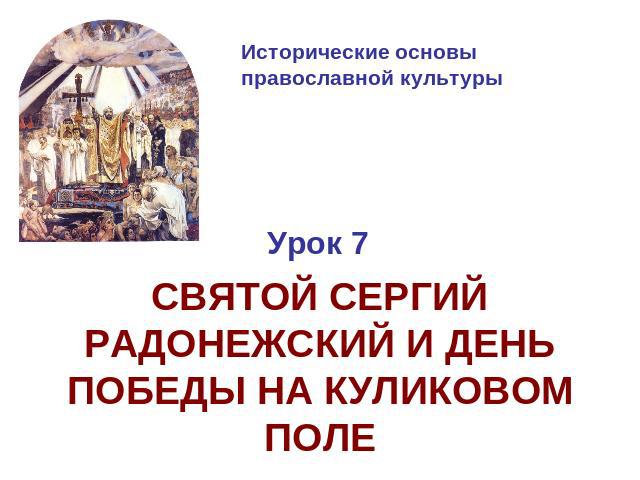 Исторические основы православной культуры Урок 7СВЯТОЙ СЕРГИЙ РАДОНЕЖСКИЙ И ДЕНЬ ПОБЕДЫ НА КУЛИКОВОМ ПОЛЕ