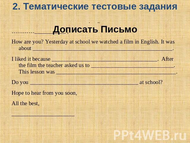 2. Тематические тестовые задания Дописать Письмо #3…………___________ ,How are you? Yesterday at school we watched a film in English. It was about _________________________________________________. I liked it because ___________________________________…
