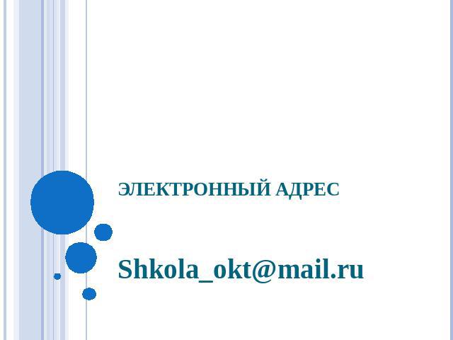 Электронный адрес Shkola_okt@mail.ru