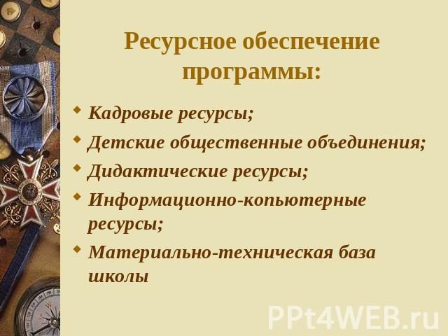 Ресурсное обеспечение программы: Кадровые ресурсы;Детские общественные объединения;Дидактические ресурсы;Информационно-копьютерные ресурсы;Материально-техническая база школы