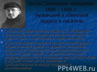 Антон Семенович Макаренко 1888 – 1939 гг. украинский и советский педагог и писат