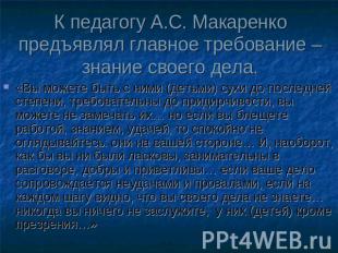 К педагогу А.С. Макаренко предъявлял главное требование – знание своего дела. «В