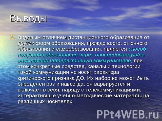 Выводы Видовым отличием дистанционного образования от других форм образования, прежде всего, от очного образования и самообразования, является способ получения образования через опосредованную/на расстоянии интерактивную коммуникацию, при этом конкр…