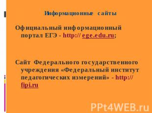 Информационные сайты Официальный информационный портал ЕГЭ - http:// ege.edu.ru;