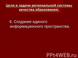 Цели и задачи региональной системы качества образования: 6. Создание единого инф