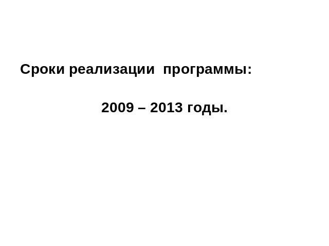 Сроки реализации программы: 2009 – 2013 годы.