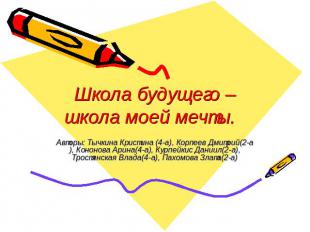 Школа будущего – школа моей мечты. Авторы: Тычкина Кристина (4-а), Корпеев Дмитр
