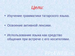 Цели: Изучение грамматики татарского языка.Освоение активной лексики.Использован