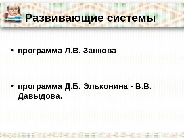 Развивающие системы программа Л.В. Занкова программа Д.Б. Эльконина - В.В. Давыдова.