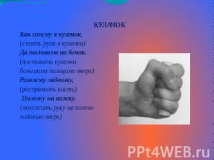 КУЛАЧОККак сожму я кулачок,(сжать руки в кулачки) Да поставлю на бочок.(поставит