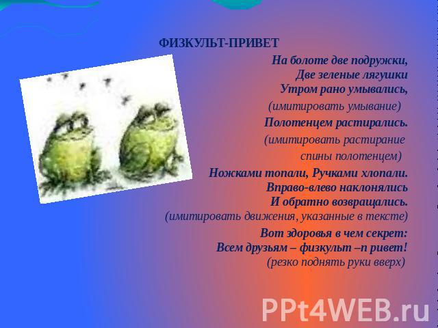 ФИЗКУЛЬТ-ПРИВЕТНа болоте две подружки,Две зеленые лягушкиУтром рано умывались,(имитировать умывание)  Полотенцем растирались.(имитировать растирание спины полотенцем)  Ножками топали, Ручками хлопали.Вправо-влево наклонялисьИ обратно возвращались.(и…