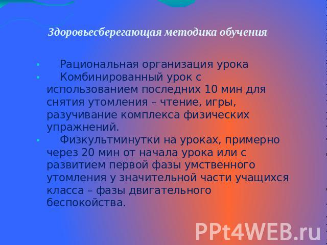 Здоровьесберегающая методика обучения Рациональная организация урока Комбинированный урок с использованием последних 10 мин для снятия утомления – чтение, игры, разучивание комплекса физических упражнений. Физкультминутки на уроках, примерно через 2…