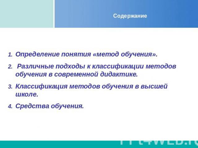 Содержание Определение понятия «метод обучения». Различные подходы к классификации методов обучения в современной дидактике.Классификация методов обучения в высшей школе.Средства обучения.