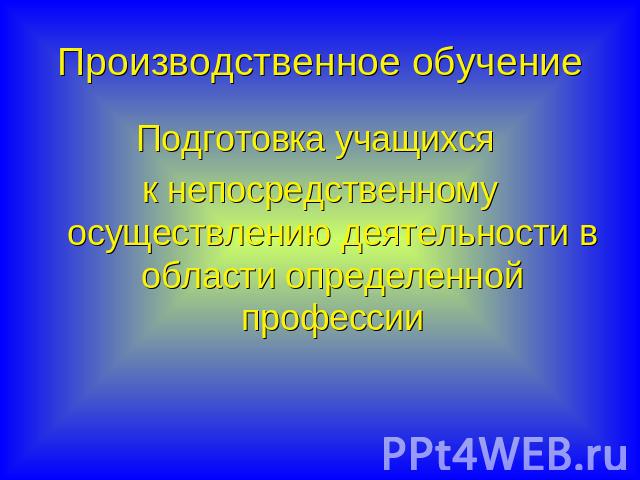 Производственное обучение Подготовка учащихся к непосредственному осуществлению деятельности в области определенной профессии