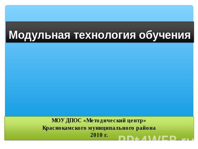 Модульная технология обучения МОУ ДПОС «Методический центр»Краснокамского муниципального района2010 г.