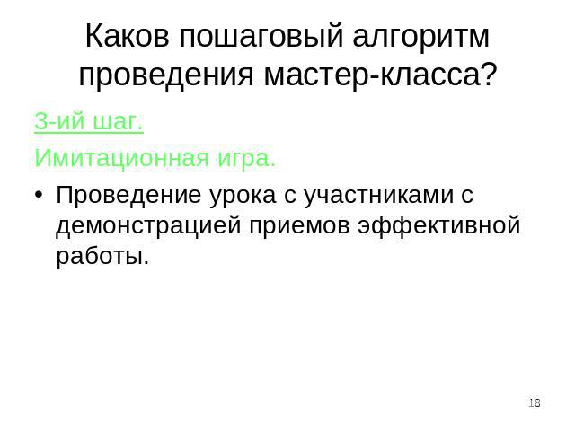 Каков пошаговый алгоритм проведения мастер-класса? 3-ий шаг. Имитационная игра.Проведение урока с участниками с демонстрацией приемов эффективной работы.