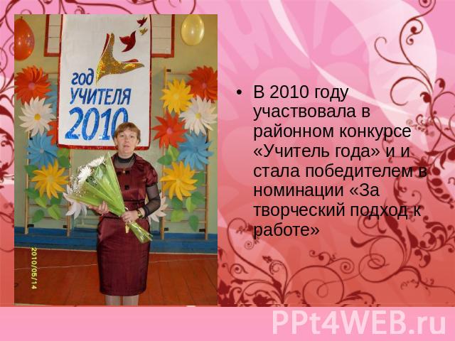 В 2010 году участвовала в районном конкурсе «Учитель года» и и стала победителем в номинации «За творческий подход к работе»