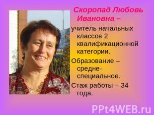 Скоропад Любовь Ивановна – учитель начальных классов 2 квалификационной категори