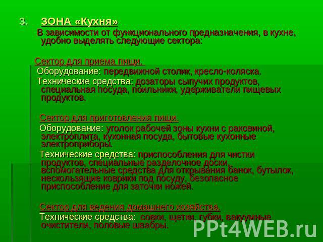 ЗОНА «Кухня» В зависимости от функционального предназначения, в кухне, удобно выделять следующие сектора: Сектор для приема пищи. Оборудование: передвижной столик, кресло-коляска. Технические средства: дозаторы сыпучих продуктов, специальная посуда,…