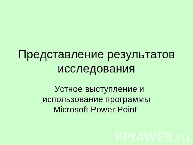 Представление результатов исследования Устное выступление и использование программы Microsoft Power Point