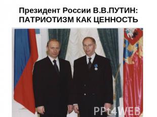 Президент России В.В.ПУТИН:ПАТРИОТИЗМ КАК ЦЕННОСТЬ