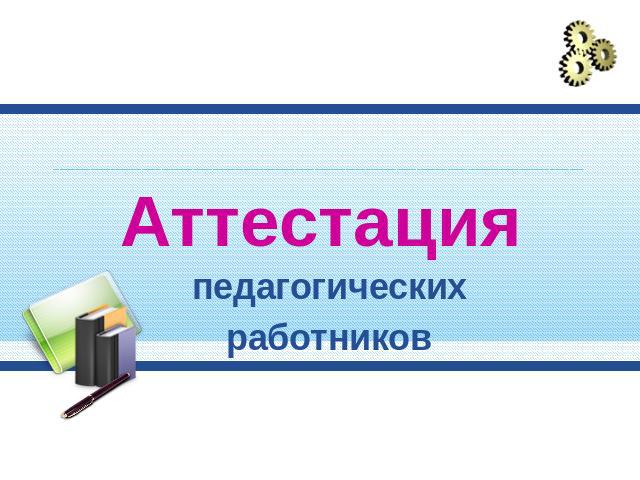 Аттестация педагогическихработников