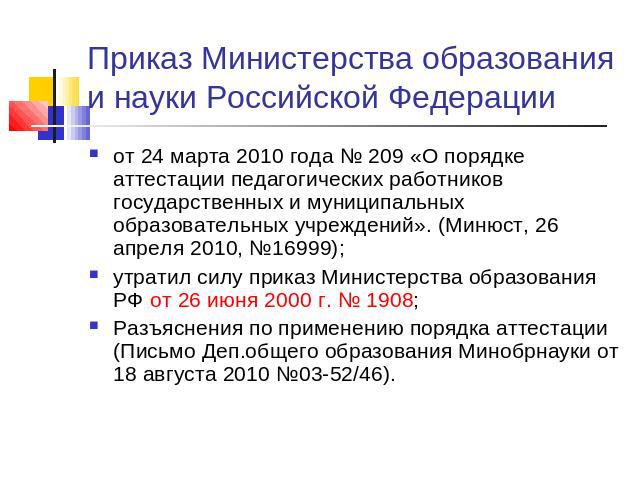 Приказ Министерства образования и науки Российской Федерации от 24 марта 2010 года № 209 «О порядке аттестации педагогических работников государственных и муниципальных образовательных учреждений». (Минюст, 26 апреля 2010, №16999);утратил силу прика…