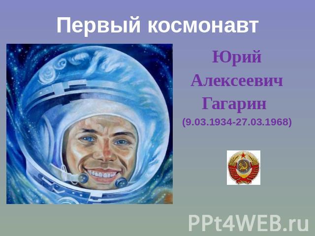 Первый космонавт. ЮрийАлексеевичГагарин (9.03.1934-27.03.1968)