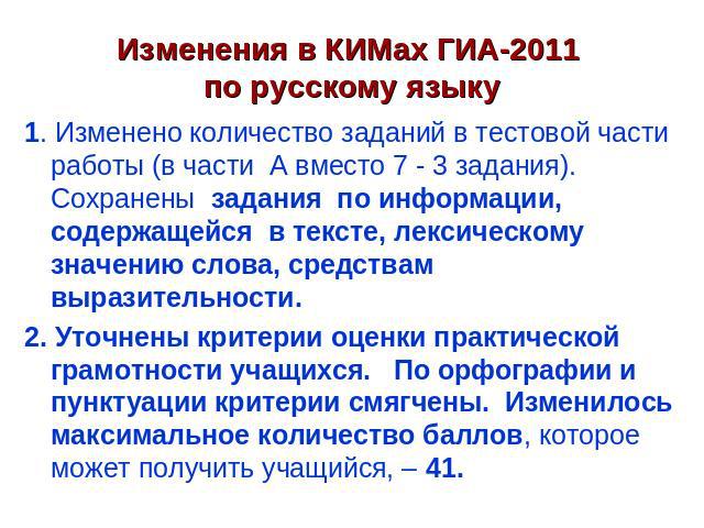 Изменения в КИМах ГИА-2011 по русскому языку 1. Изменено количество заданий в тестовой части работы (в части А вместо 7 - 3 задания). Сохранены задания по информации, содержащейся в тексте, лексическому значению слова, средствам выразительности.2. У…