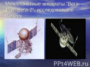 Межпланетные аппараты "Вега-1" и "Вега-2", исследовавшие Венеру.