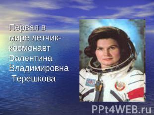 Первая в мире летчик-космонавт ВалентинаВладимировна Терешкова
