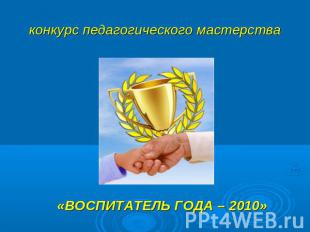 конкурс педагогического мастерства «ВОСПИТАТЕЛЬ ГОДА – 2010»