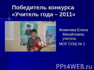 Победитель конкурса «Учитель года – 2011» Фомичева Елена Михайловна, учитель МОУ