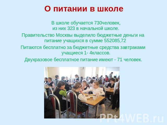 О питании в школе В школе обучается 730человек, из них 323 в начальной школе.Правительство Москвы выделило бюджетные деньги на питание учащихся в сумме 552085,72 Питаются бесплатно за бюджетные средства завтраками учащиеся 1- 4классов. Двухразовое б…