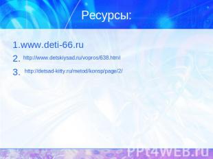 Ресурсы: 1.www.deti-66.ru2.3.http://www.detskiysad.ru/vopros/638.htmlhttp://dets