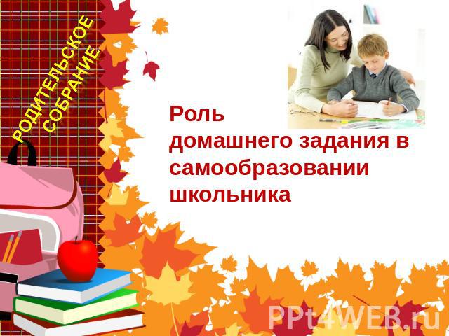 Родительское собрание Рольдомашнего задания в самообразовании школьника