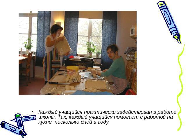 Каждый учащийся практически задействован в работе школы. Так, каждый учащийся помогает с работой на кухне несколько дней в году