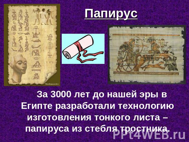 Папирус За 3000 лет до нашей эры в Египте разработали технологию изготовления тонкого листа – папируса из стебля тростника.