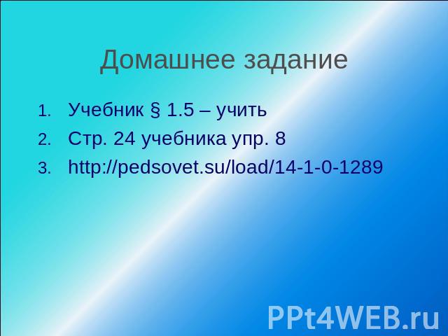 Домашнее задание Учебник § 1.5 – учитьСтр. 24 учебника упр. 8 http://pedsovet.su/load/14-1-0-1289