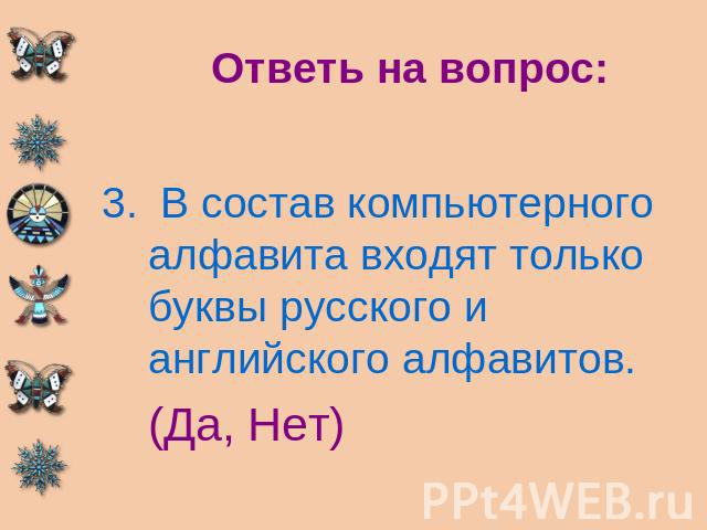 Ответь на вопрос: В состав компьютерного алфавита входят только буквы русского и английского алфавитов.(Да, Нет)