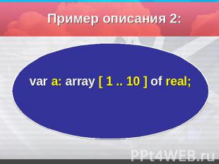 Пример описания 2: var а: array [ 1 .. 10 ] оf real;