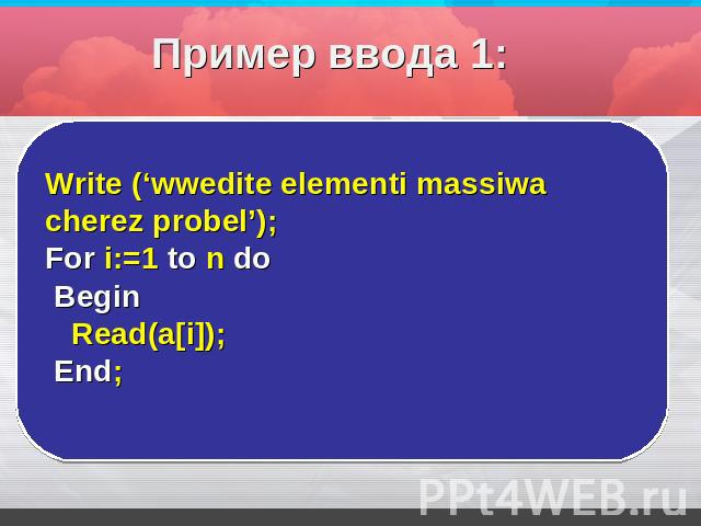 Пример ввода 1: Write (‘wwedite elementi massiwa cherez probel’);For i:=1 to n do Begin Read(a[i]); End;