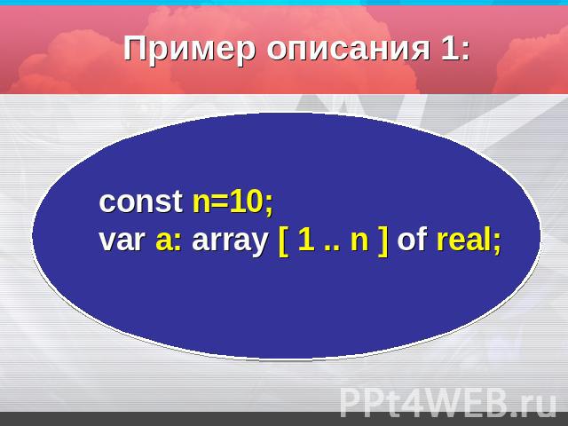 Пример описания 1: const n=10;var а: array [ 1 .. n ] оf real;