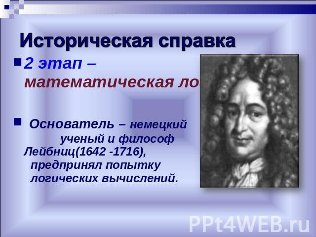 2 этап – математическая логика Основатель – немецкий ученый и философ Лейбниц(1642 -1716), предпринял попытку логических вычислений.