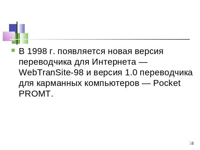 В 1998 г. появляется новая версия переводчика для Интернета — WebTranSite-98 и версия 1.0 переводчика для карманных компьютеров — Pocket PROMT.