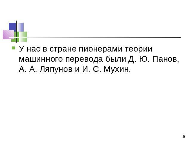 У нас в стране пионерами теории машинного перевода были Д. Ю. Панов, А. А. Ляпунов и И. С. Мухин.